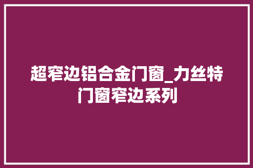 超窄边铝合金门窗_力丝特门窗窄边系列