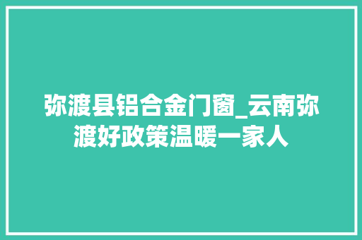弥渡县铝合金门窗_云南弥渡好政策温暖一家人