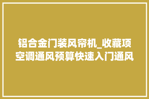 铝合金门装风帘机_收藏项空调通风预算快速入门通风系统解析二