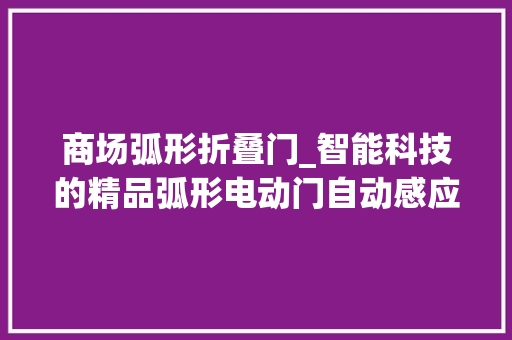 商场弧形折叠门_智能科技的精品弧形电动门自动感应门南京阔尔特自动门