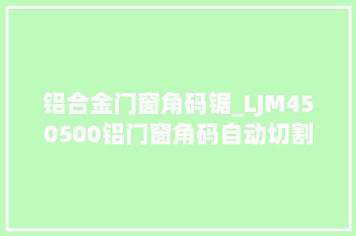 铝合金门窗角码锯_LJM450500铝门窗角码自动切割锯