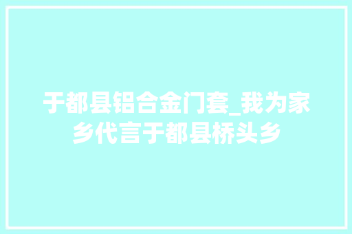 于都县铝合金门套_我为家乡代言于都县桥头乡