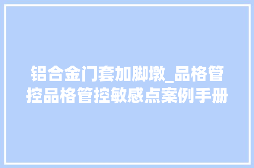 铝合金门套加脚墩_品格管控品格管控敏感点案例手册精装修篇