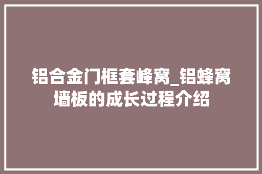 铝合金门框套峰窝_铝蜂窝墙板的成长过程介绍