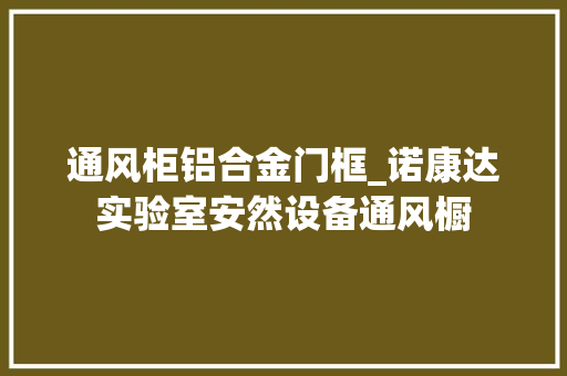 通风柜铝合金门框_诺康达实验室安然设备通风橱