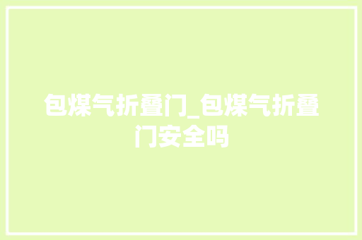 包煤气折叠门_包煤气折叠门安全吗