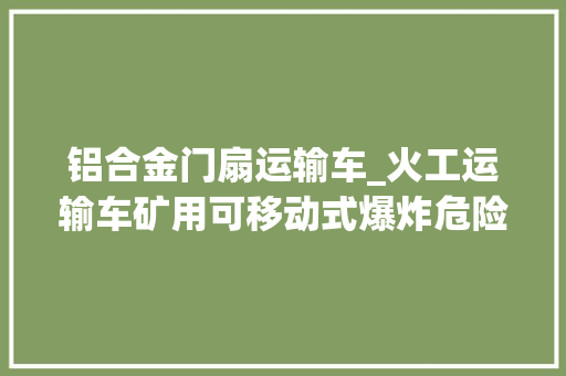 铝合金门扇运输车_火工运输车矿用可移动式爆炸危险品存放箱矿车式火药车