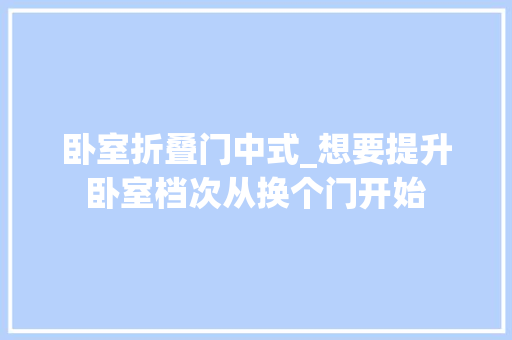 卧室折叠门中式_想要提升卧室档次从换个门开始