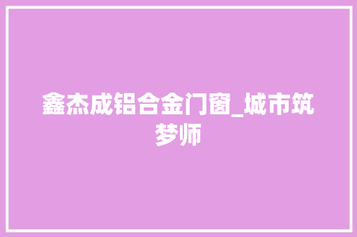 鑫杰成铝合金门窗_城市筑梦师