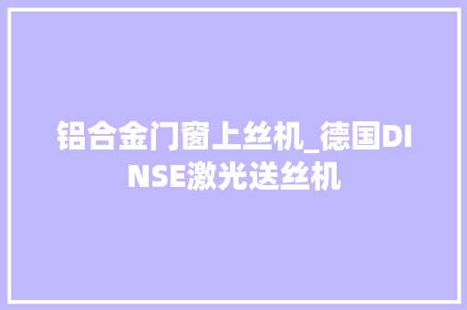 铝合金门窗上丝机_德国DINSE激光送丝机