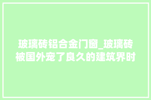 玻璃砖铝合金门窗_玻璃砖被国外宠了良久的建筑界时尚小精灵