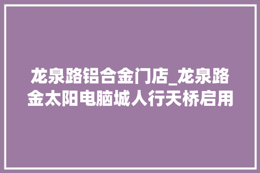 龙泉路铝合金门店_龙泉路金太阳电脑城人行天桥启用为云南首座铝合金天桥