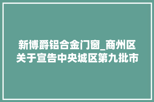 新博爵铝合金门窗_商州区关于宣告中央城区第九批市场经营主体恢复营业的通知书记