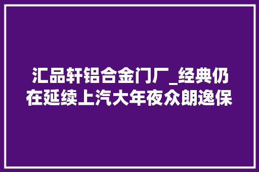 汇品轩铝合金门厂_经典仍在延续上汽大年夜众朗逸保值率查询访问