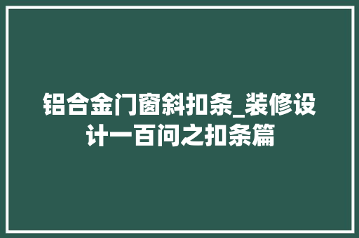 铝合金门窗斜扣条_装修设计一百问之扣条篇