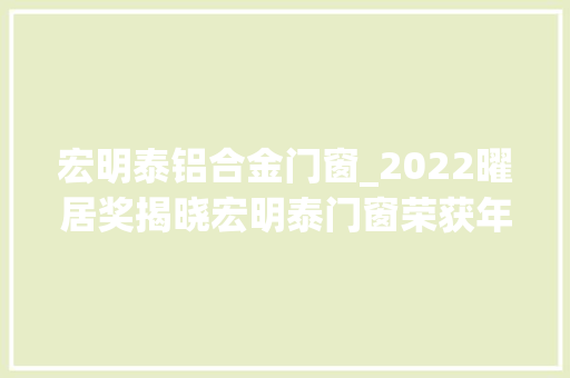 宏明泰铝合金门窗_2022曜居奖揭晓宏明泰门窗荣获年度消费口碑奖