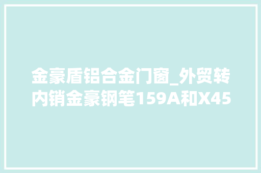 金豪盾铝合金门窗_外贸转内销金豪钢笔159A和X450A评测