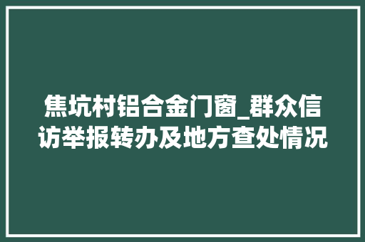 焦坑村铝合金门窗_群众信访举报转办及地方查处情况一览表第十二批2020年7月16日 塑钢门