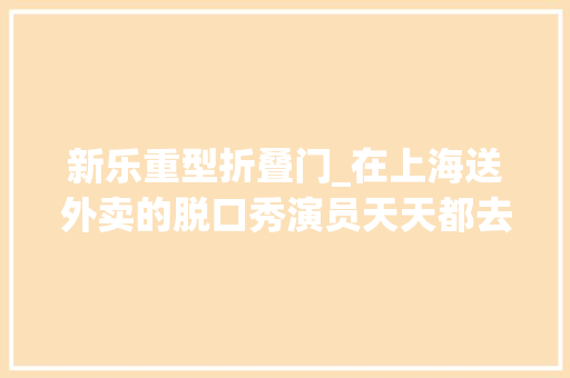 新乐重型折叠门_在上海送外卖的脱口秀演员天天都去喂延庆路面馆18岁的老猫