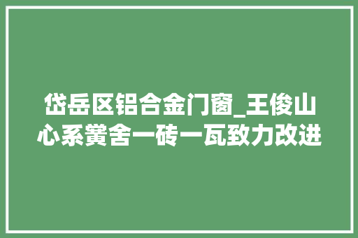 岱岳区铝合金门窗_王俊山心系黉舍一砖一瓦致力改进办学情形