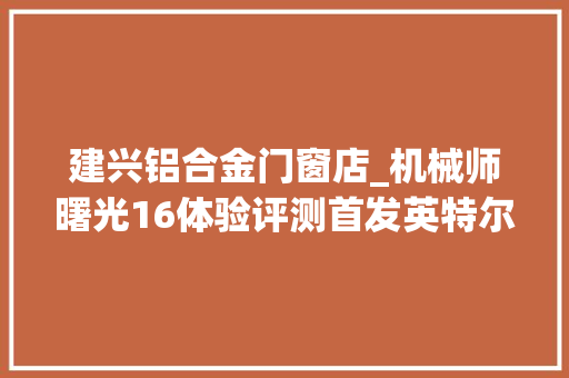 建兴铝合金门窗店_机械师曙光16体验评测首发英特尔套装锐炫A730m初次登场