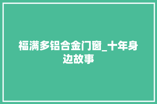 福满多铝合金门窗_十年身边故事