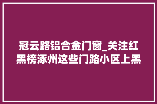 冠云路铝合金门窗_关注红黑榜涿州这些门路小区上黑榜涉及门路破损乱倒垃圾