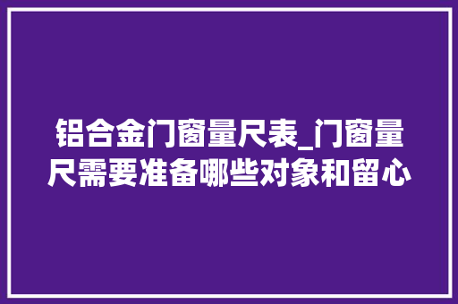铝合金门窗量尺表_门窗量尺需要准备哪些对象和留心事项