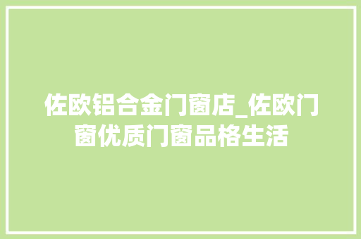 佐欧铝合金门窗店_佐欧门窗优质门窗品格生活