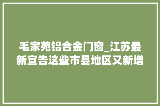 毛家苑铝合金门窗_江苏最新宣告这些市县地区又新增了50个培植项目工程速看清单