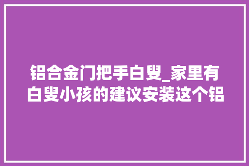 铝合金门把手白叟_家里有白叟小孩的建议安装这个铝合金楼梯防滑条双重防滑