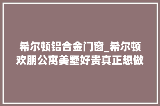 希尔顿铝合金门窗_希尔顿欢朋公寓美墅好贵真正想做到把业主当上帝真的好贵