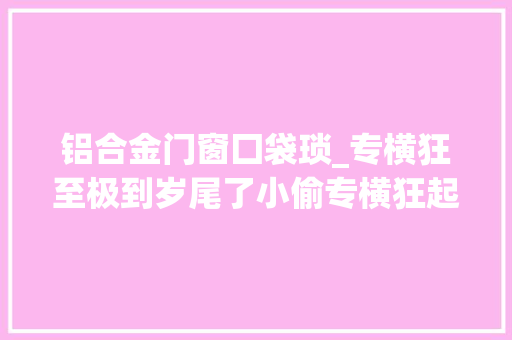 铝合金门窗囗袋琐_专横狂至极到岁尾了小偷专横狂起来大年夜家一定要锁好门窗捂紧口袋