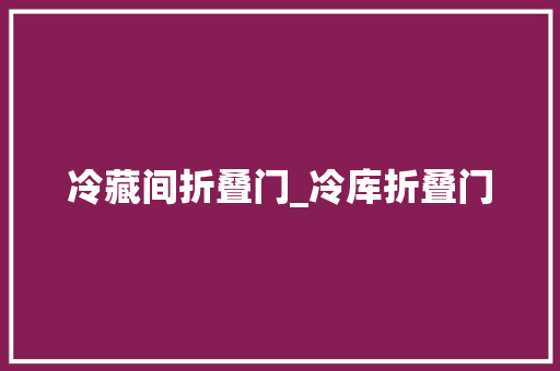 冷藏间折叠门_冷库折叠门