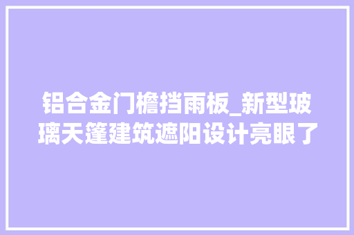 铝合金门檐挡雨板_新型玻璃天篷建筑遮阳设计亮眼了
