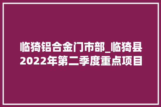 临猗铝合金门市部_临猗县2022年第二季度重点项目集中开工典礼举行
