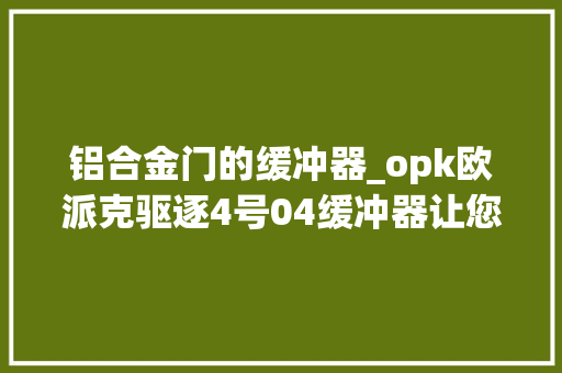 铝合金门的缓冲器_opk欧派克驱逐4号04缓冲器让您更爱极窄玻璃移门