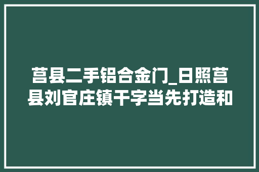 莒县二手铝合金门_日照莒县刘官庄镇干字当先打造和美云塑小镇