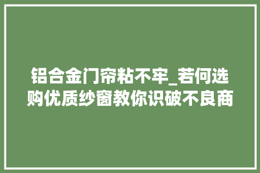 铝合金门帘粘不牢_若何选购优质纱窗教你识破不良商家