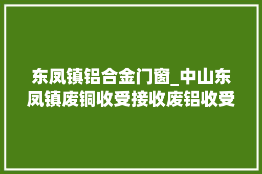东凤镇铝合金门窗_中山东凤镇废铜收受接收废铝收受接收合金铝线铝丝铝板