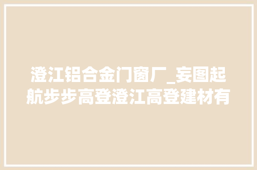 澄江铝合金门窗厂_妄图起航步步高登澄江高登建材有限公司开业盛典