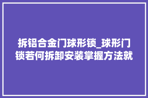拆铝合金门球形锁_球形门锁若何拆卸安装掌握方法就能一劳永逸