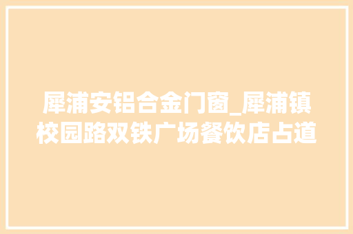 犀浦安铝合金门窗_犀浦镇校园路双铁广场餐饮店占道经营噪音扰平易近城管整改