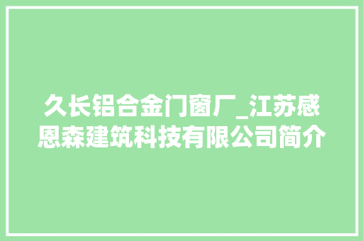 久长铝合金门窗厂_江苏感恩森建筑科技有限公司简介