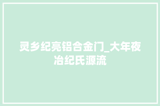 灵乡纪亮铝合金门_大年夜冶纪氏源流