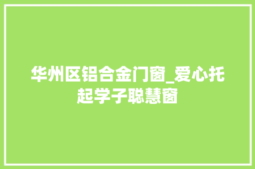 华州区铝合金门窗_爱心托起学子聪慧窗
