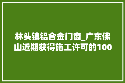 林头镇铝合金门窗_广东佛山近期获得施工许可的100个重点培植工程项目清单