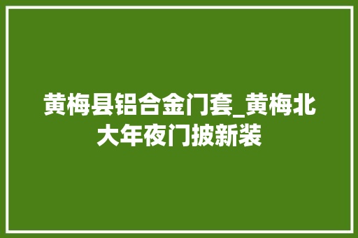 黄梅县铝合金门套_黄梅北大年夜门披新装
