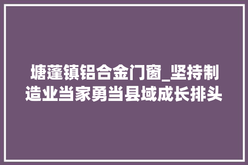 塘蓬镇铝合金门窗_坚持制造业当家勇当县域成长排头兵