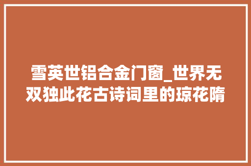 雪英世铝合金门窗_世界无双独此花古诗词里的琼花隋炀帝因她而失落逝世界